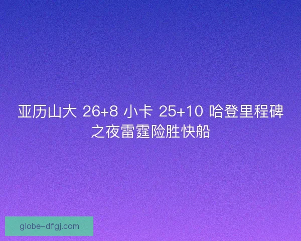 亚历山大 26+8 小卡 25+10 哈登里程碑之夜雷霆险胜快船